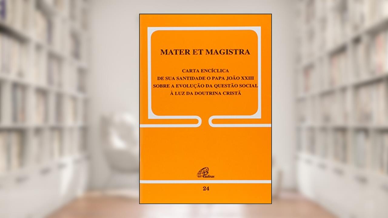 Capa de Mater et Magistra - 24: Sobre a evolução da questão social à luz da Doutrina Cristã, do autor João XXIII