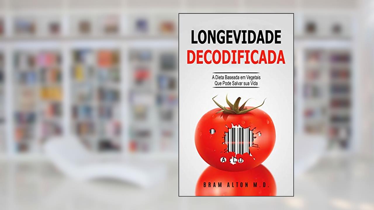 Capa de Longevidade Decodificada - A Dieta Baseada em Vegetais que Pode Salvar sua Vida, do autor Bram Alton M.D.
