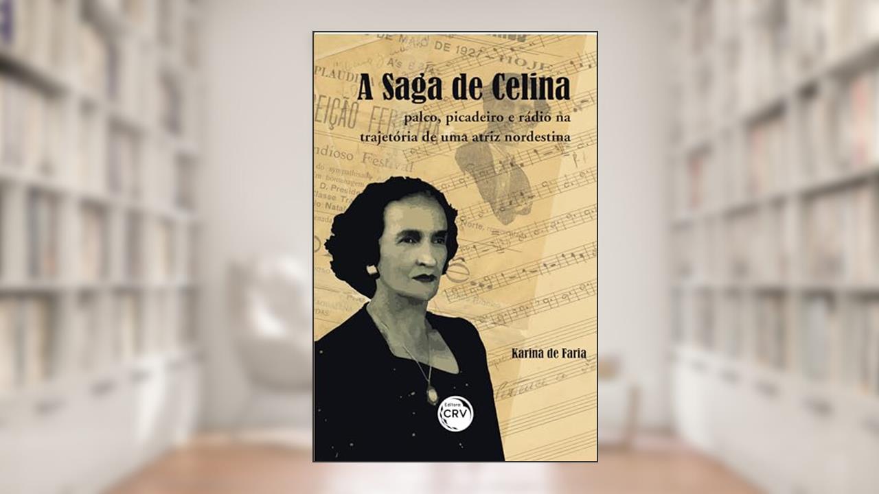 Capa de A saga de Celina: palco, picadeiro e rádio na trajetória de uma atriz nordestina, do autor Karina Andréa da Silva Faria