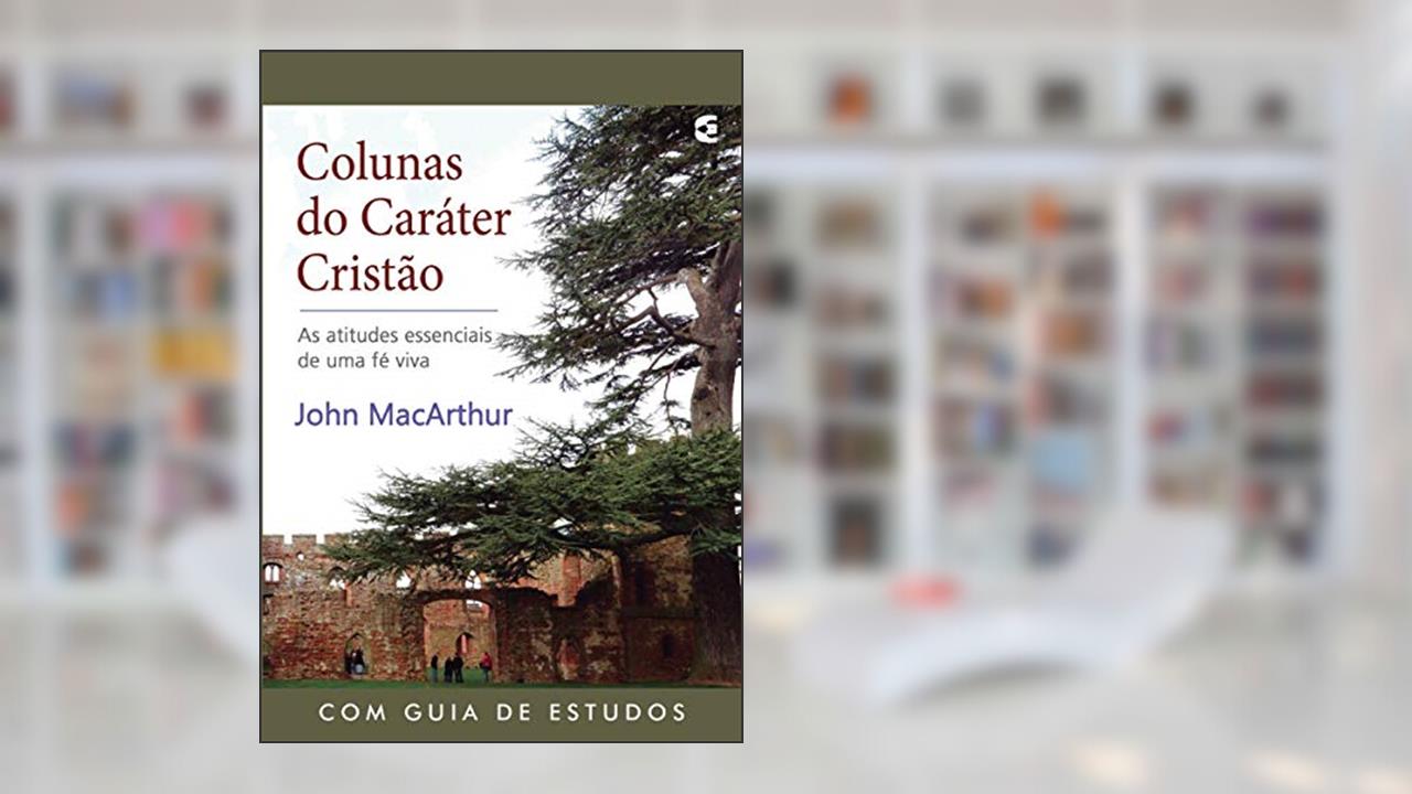Colunas do Caráter Cristão, do autor Jr John Macarthur