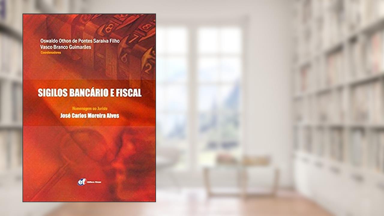 Capa de Sigilos Bancário e Fiscal. Homenagem ao Jurista José Carlos Moreira Alves, do autor Oswaldo Othon de Pontes Saraiva Filho; Vasco Branco Guimarães