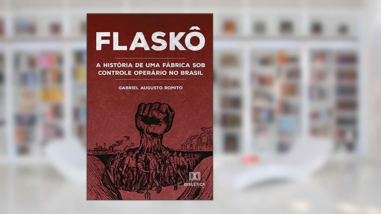 Flaskô: a história de uma fábrica sob controle operário no Brasil, do autor Gabriel Augusto Romito