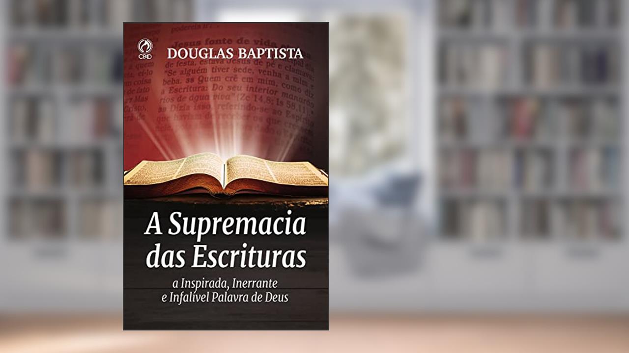 A Supremacia das Escrituras: a Inspirada, Inerrante e Infalível Palavra de Deus, do autor Baptista Douglas