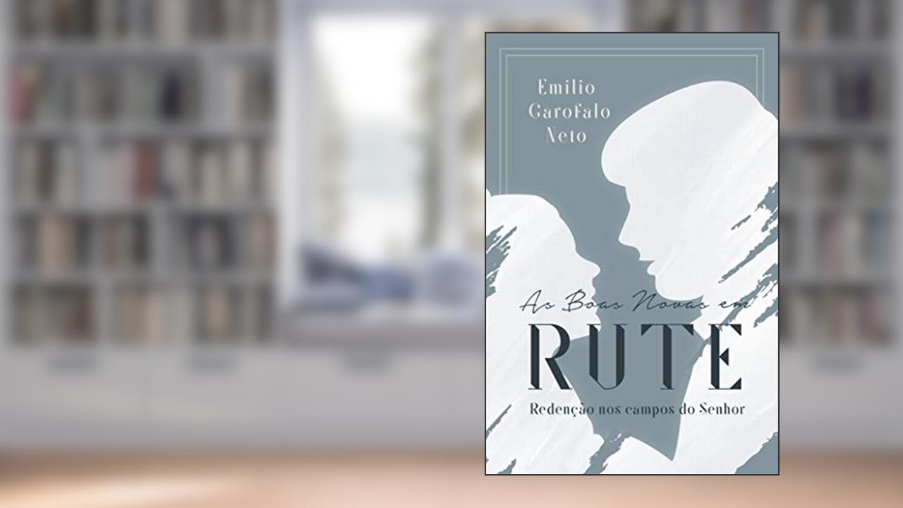 As boas novas em Rute: Redenção nos campos do Senhor, do autor Emilio Garofalo Neto