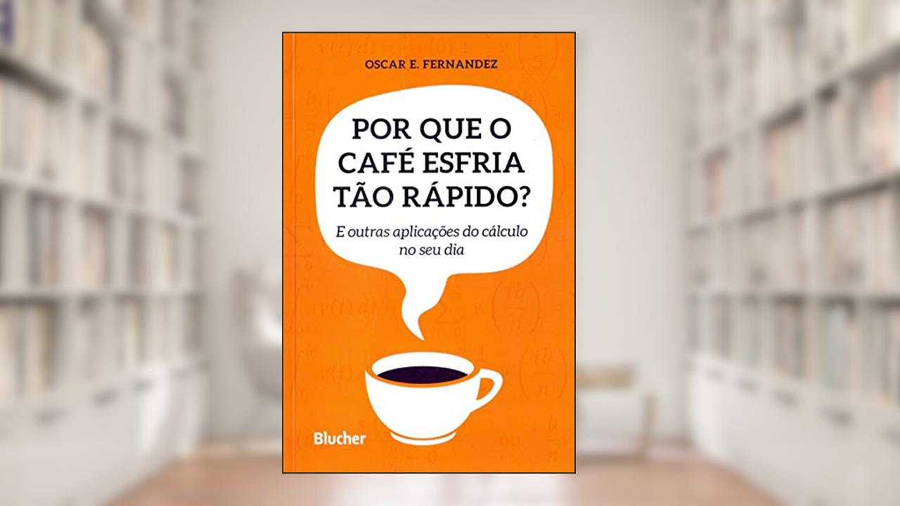 Capa de Por que o Café Esfria Tão Rápido?: e Outras Aplicações do Cálculo no seu dia, do autor Oscar E. Fernandez