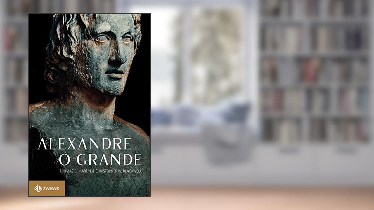 Alexandre, o Grande: Um homem e seu tempo, do autor Thomas R. Martin; Christopher W. Blackwell