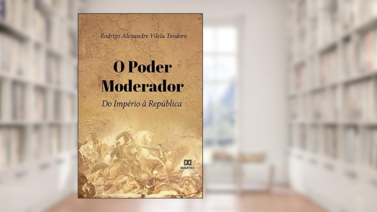 O Poder Moderador: do Império à República, do autor Rodrigo Alexandre Vilela Teodoro