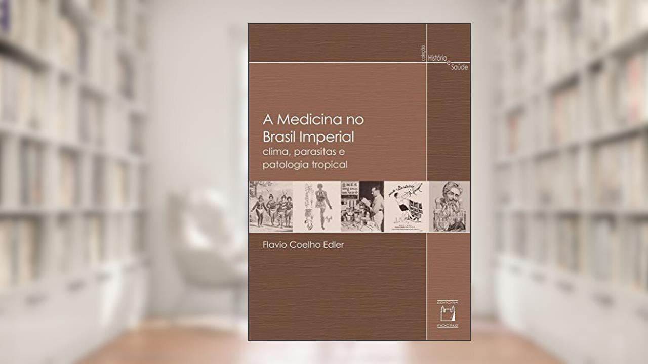Capa de A medicina no Brasil imperial: Clima, parasitas e patologia tropical, do autor Flavio Coelho Edler