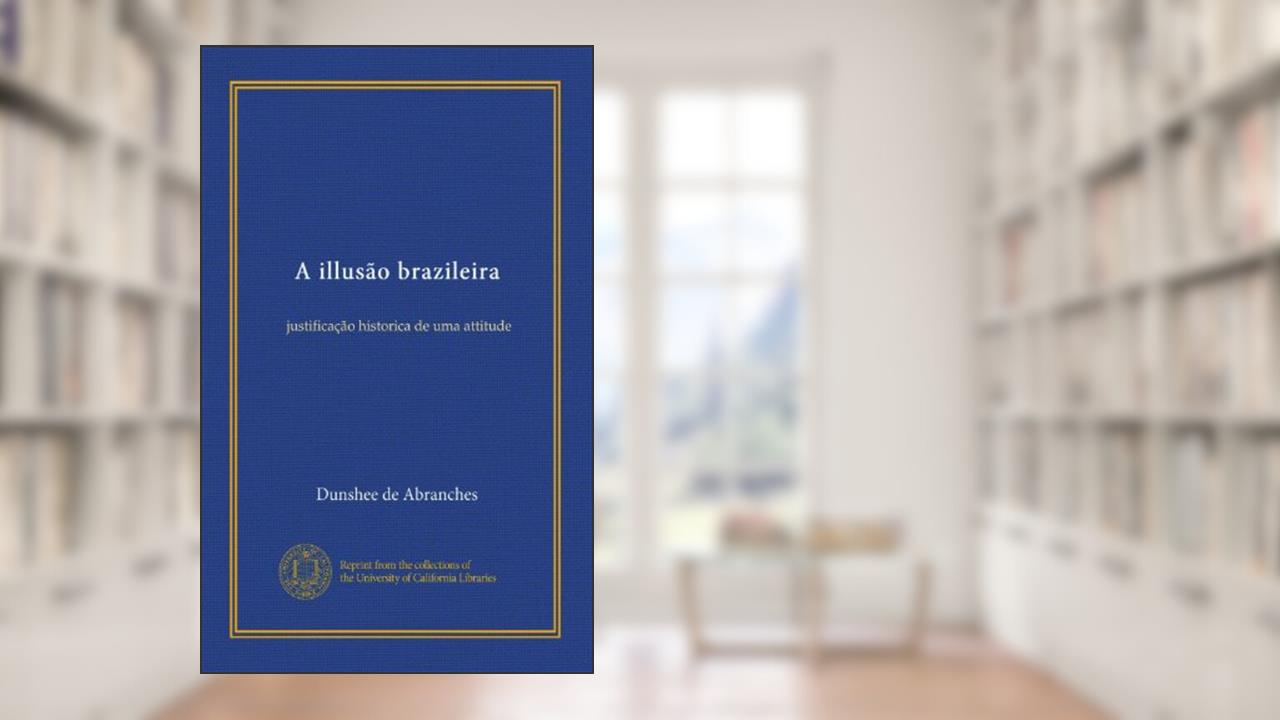 A illusão brazileira: justificação historica de uma attitude (Portuguese Edition), do autor Dunshee de Abranches