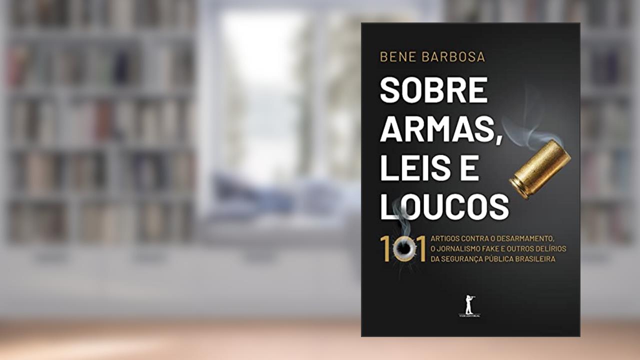 Capa de Sobre Armas, Leis E Loucos: 101 Artigos Contra O Desarmamento, O Jornalismo Fake E Outros Delírios Da Segurança Pública Brasileira, do autor Bene Barbosa