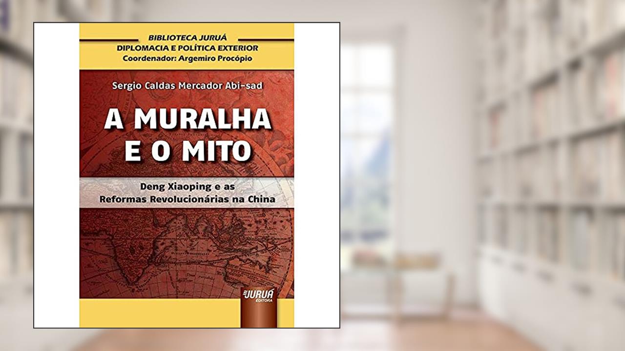 Capa de Muralha e o Mito, A - Deng Xiaoping e as Reformas Revolucionárias na China - Biblioteca Juruá de Diplomacia e Política Exterior - Coordenador: Argemiro Procópio, do autor Sergio Caldas Mercador Abi-sad