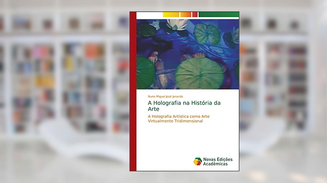 Capa de A Holografia na História da Arte: A Holografia Artística como Arte Virtualmente Tridimensional, do autor Nuno Miguel José Janardo