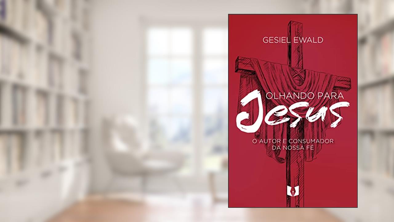 Olhando para Jesus: O autor e consumador da nossa fé, do autor Gesiel Ewald