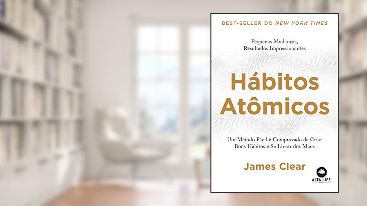 Hábitos atômicos: Um método fácil e comprovado de criar bons hábitos e se livrar dos maus., de James Clear