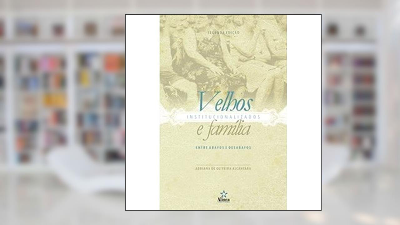 Capa de Velhos Institucionalizados e Família. Entre Abafos e Desabafos, do autor Adriana de Oliveira Alcântara