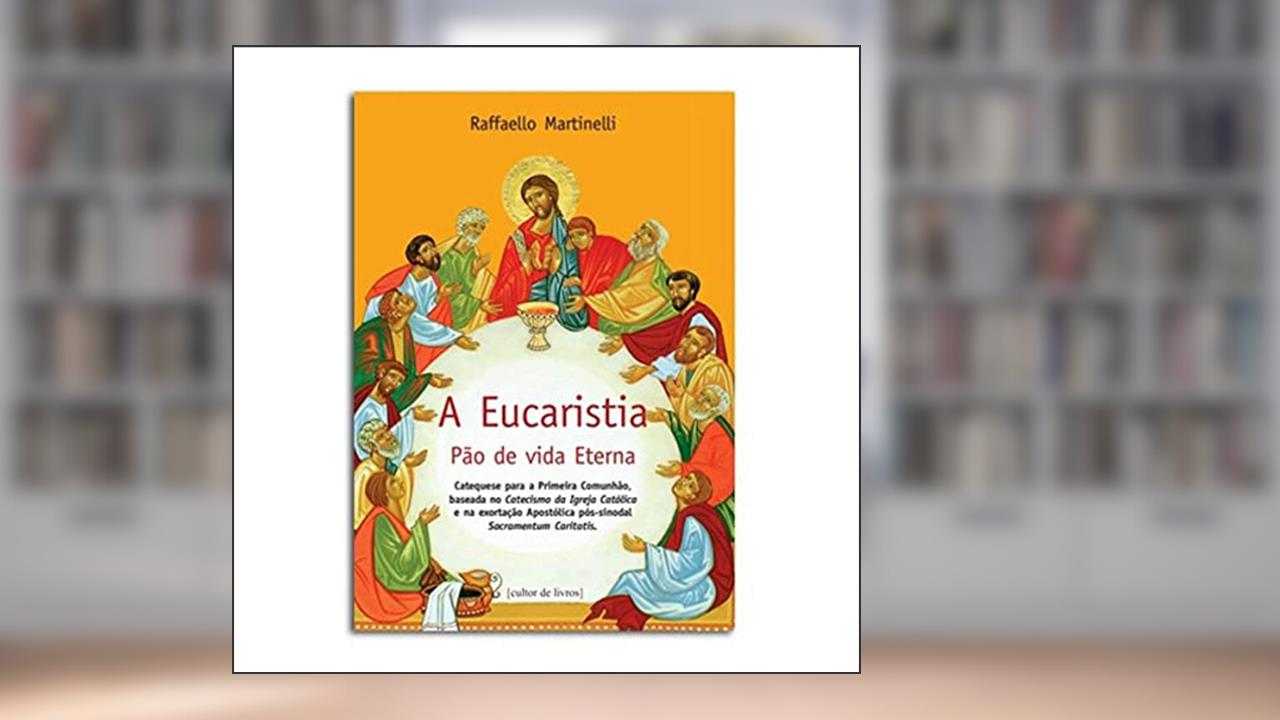 Capa de A Eucaristia - Pão de Vida Eterna: Catequese Para a Primeira Comunhão, Baseada no Catecismo da Igreja Católica e na Exortação Apostólica Pós-sinodal Sacramentum Cariatis, do autor Raffaello Martinelli