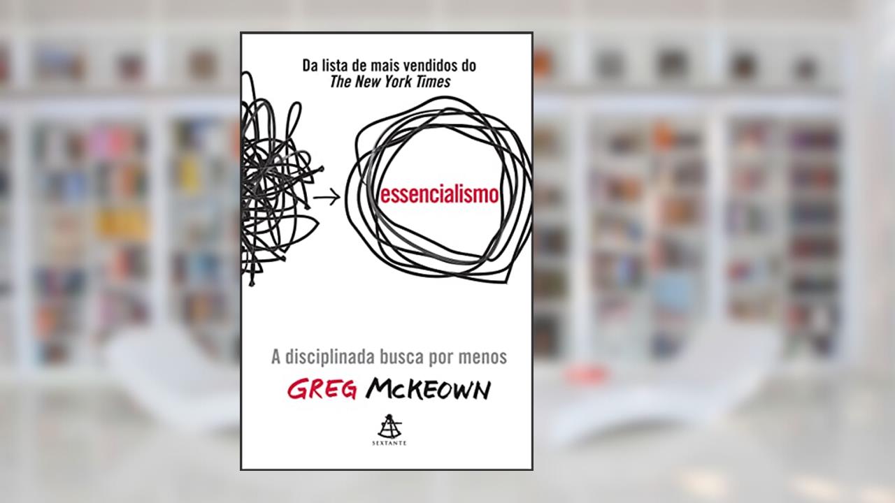 Essencialismo: A disciplinada busca por menos, de Greg McKeown