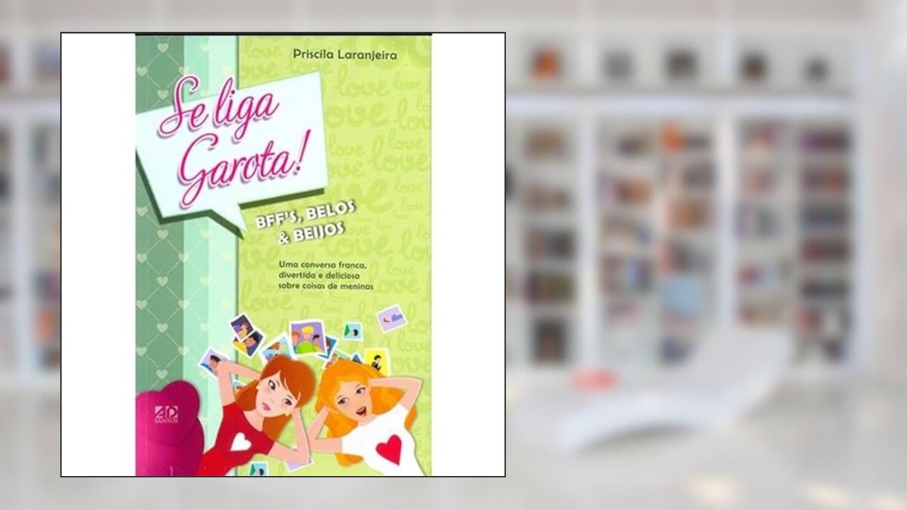Se Liga, Garota! Bff's, Belos E Beijos: Uma Conversa Franca, Divertida e Deliciosa Sobre Coisas de Meninas, do autor Priscila Laranjeira