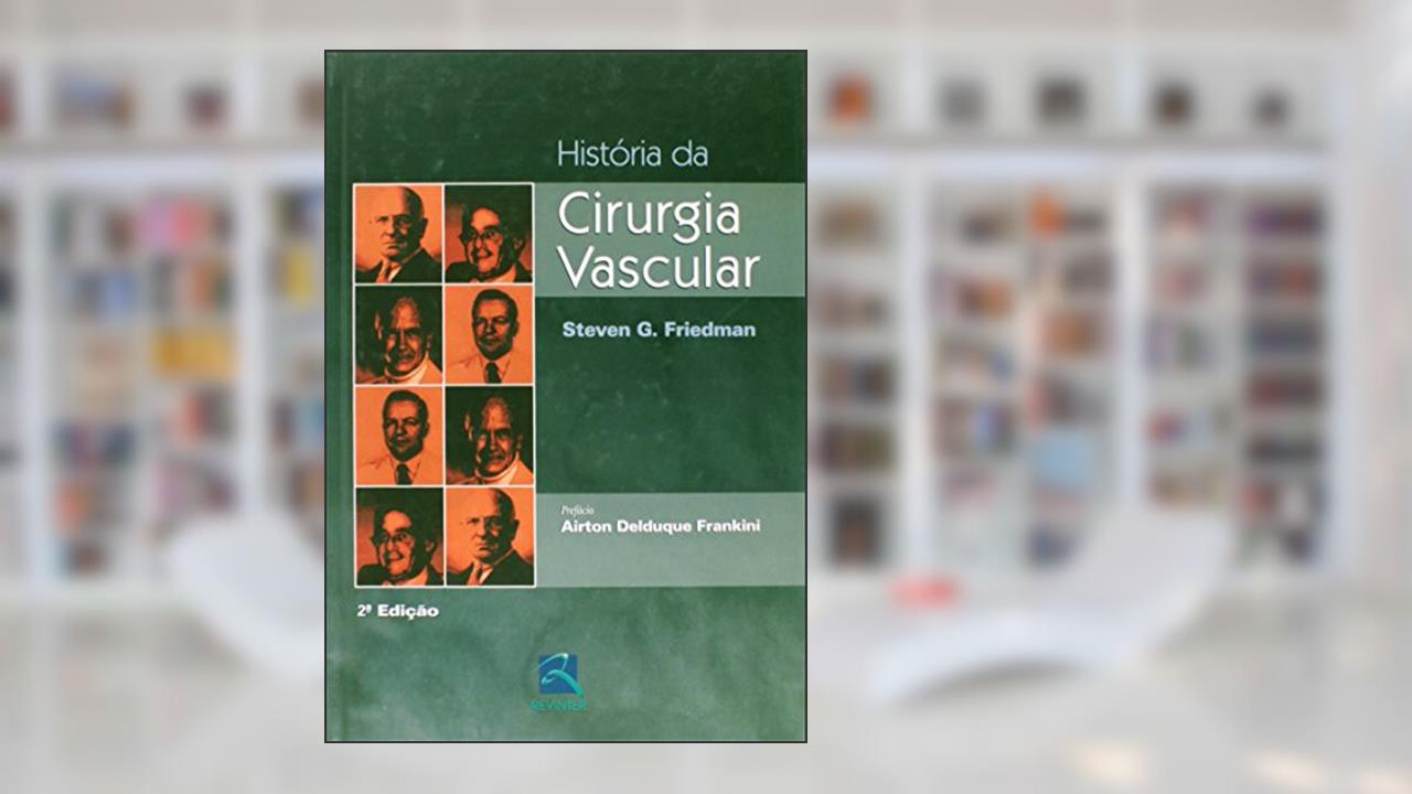 História da Cirurgia Vascular, do autor Steven G. Friedman