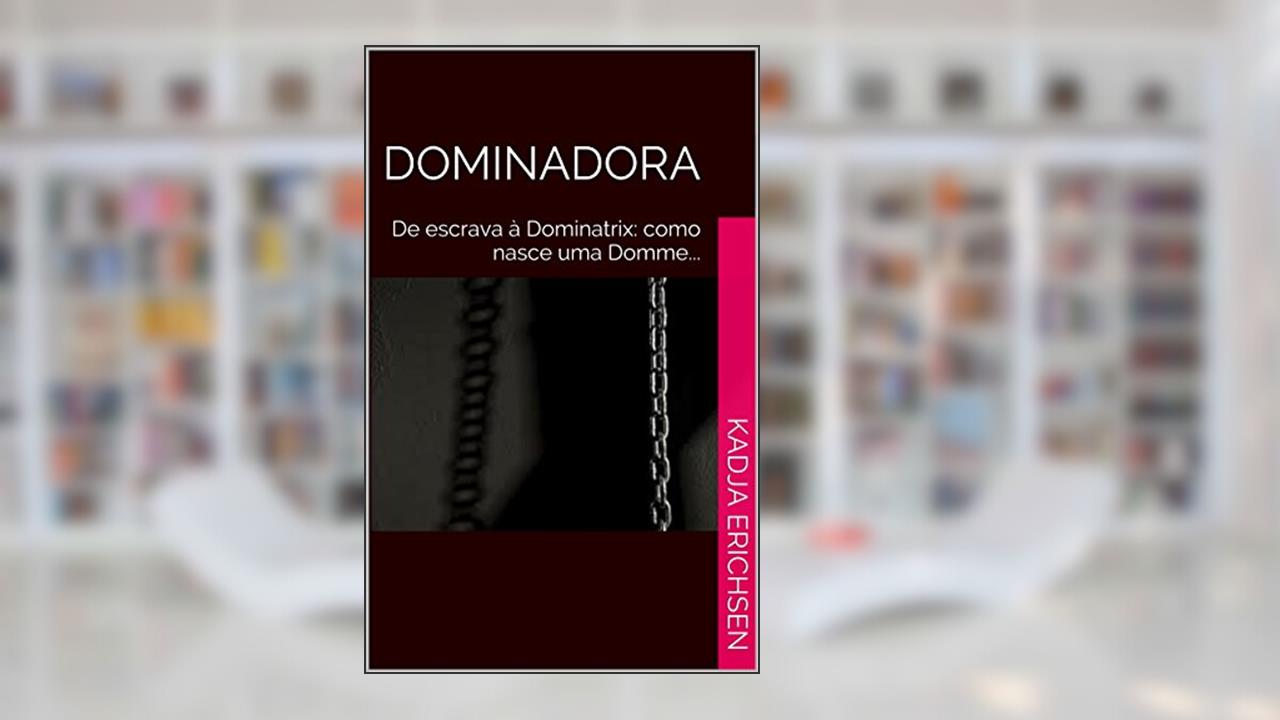 Dominadora: De escrava à Dominatrix: como nasce uma Domme..., do autor Kadja Erichsen