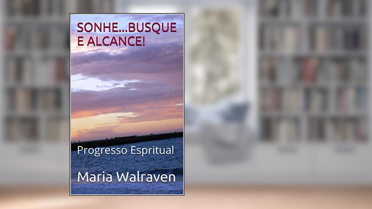 Capa de SONHE...BUSQUE E ALCANCE!: Progresso Espiritual e Meditação (Sonhos.. Realização e Espiritismo Livro 2), do autor Maria Walraven