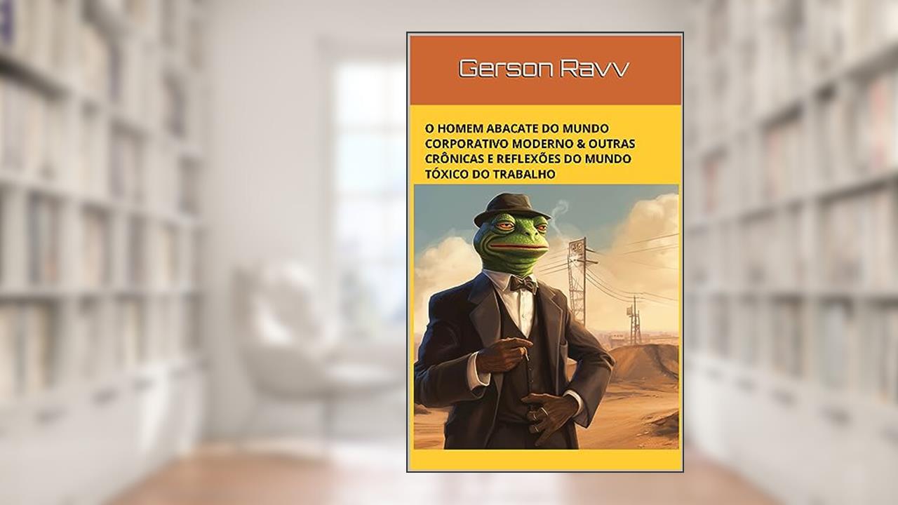 O Homem Abacate do Mundo Corporativo Moderno & outras crônicas e reflexões do mundo tóxico do trabalho, do autor Gerson Ravv; Homero Oliveira