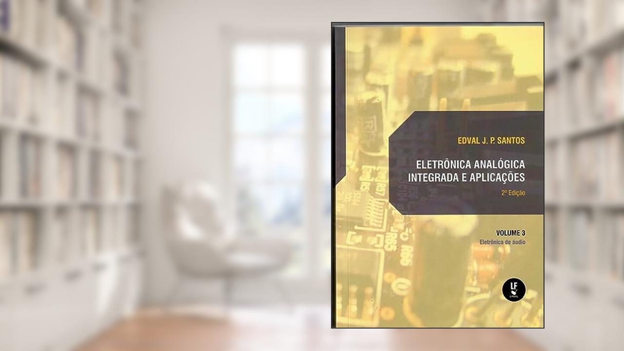 Eletrônica analógica integrada e aplicações Vol. 3: Eletrõnica de Audio, do autor Edval J. P. Santos