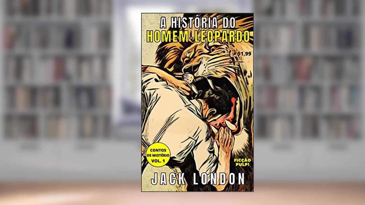 A História do Homem-Leopardo | Contos Clássicos n° 1 | Tradução exclusiva | Ficções Pulp!, do autor Jack London