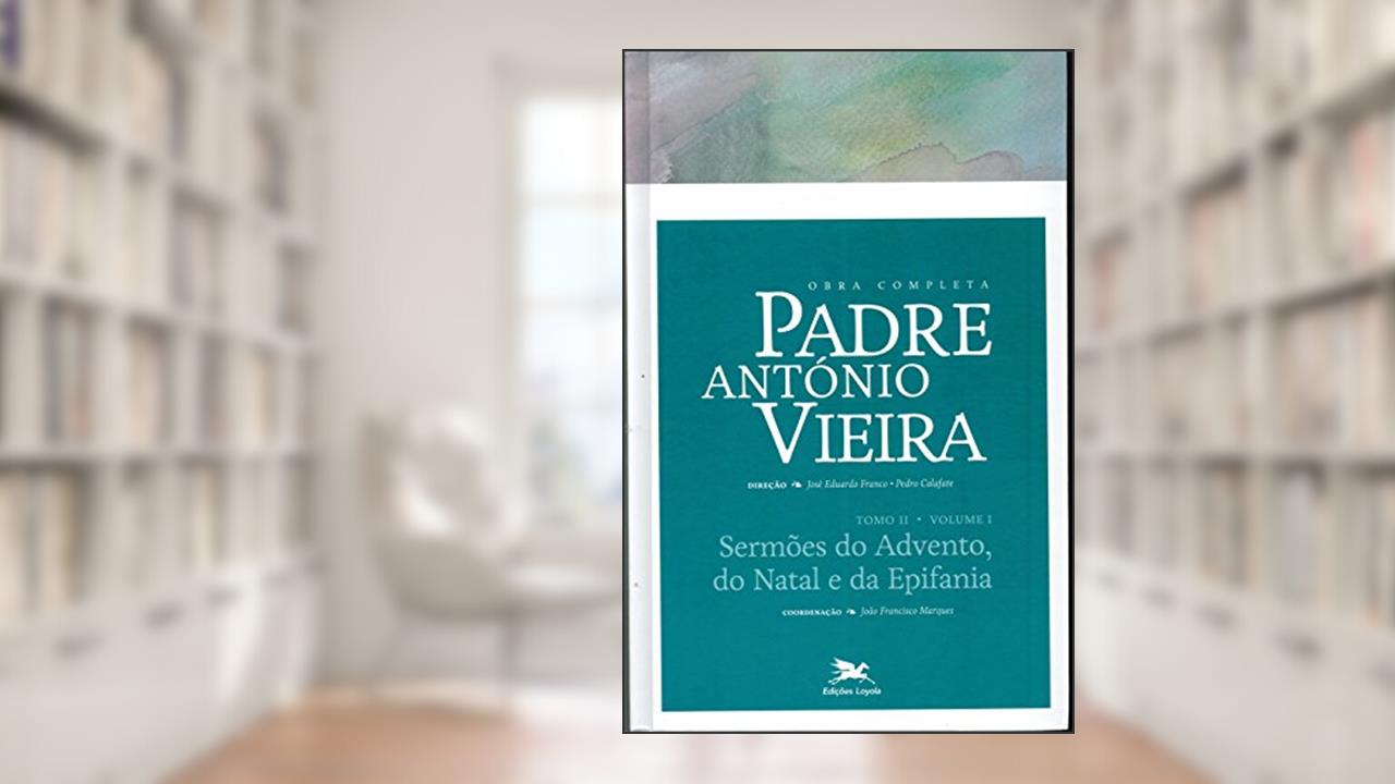 Obra completa Padre António Vieira - Tomo II - Volume I: Tomo II - Volume I: Sermões do Advento, do Natal e da Epifania: 6, do autor António Vieira