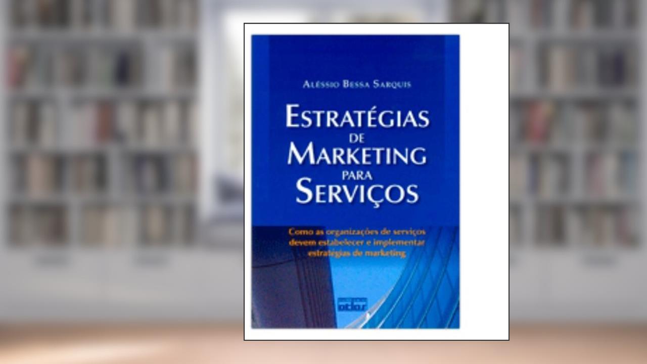 Estratégias de Marketing Para Serviços. Como as Organizações de Serviços Devem Estabelecer e Implementar Estratégias de Marketing, do autor Aléssio Bessa Sarquis