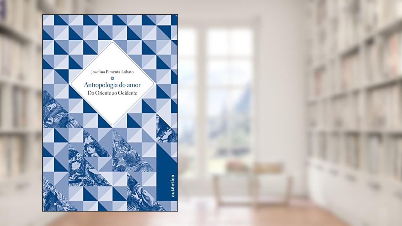 Antropologia do Amor - Do Oriente ao Ocidente, do autor Josefina Pimenta Lobato