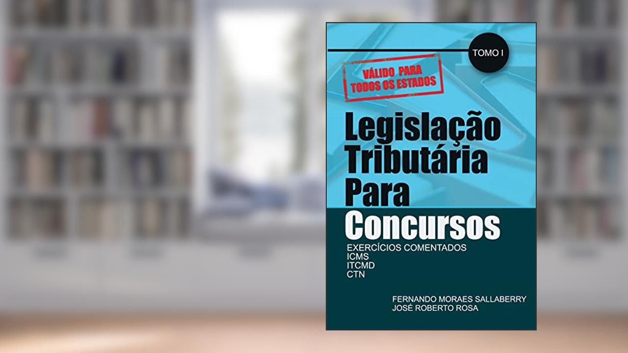 LEGISLAÇÃO TRIBUTÁRIA PARA CONCURSOS: EXERCÍCIOS COMENTADOS - ICMS - ITCMD - CTN - (TOMO I), do autor Fernando Moraes Sallaberry José Roberto Rosa
