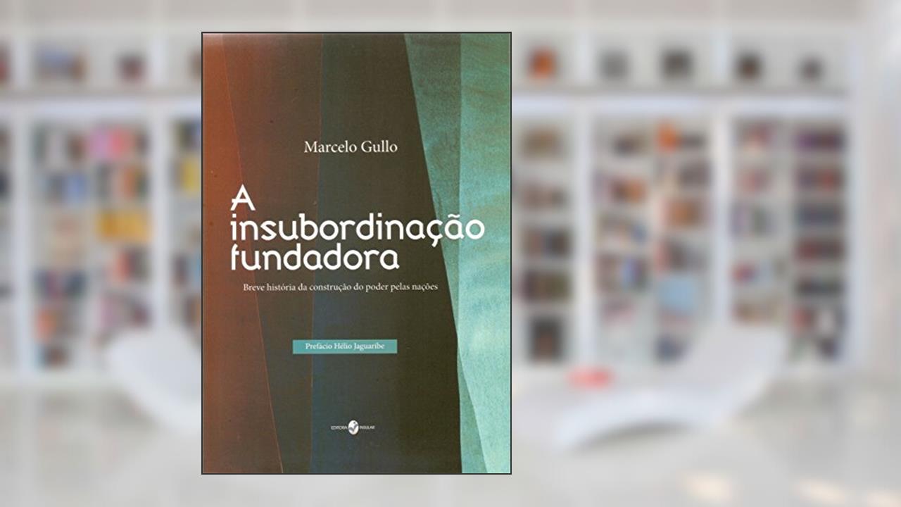 Capa de A Insubordinação Fundadora: Breve História da Construção do Poder Pelas Nações, do autor Marcelo Gullo