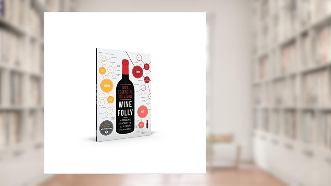 O Guia Essencial do Vinho: Wine Folly: Wine Folly, de Madeline Puckette; Justin Hammack