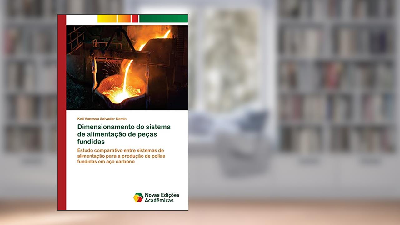 Dimensionamento do sistema de alimentação de peças fundidas: Estudo comparativo entre sistemas de alimentação para a produção de polias fundidas em aço carbono, do autor Keli Vanessa Salvador Damin