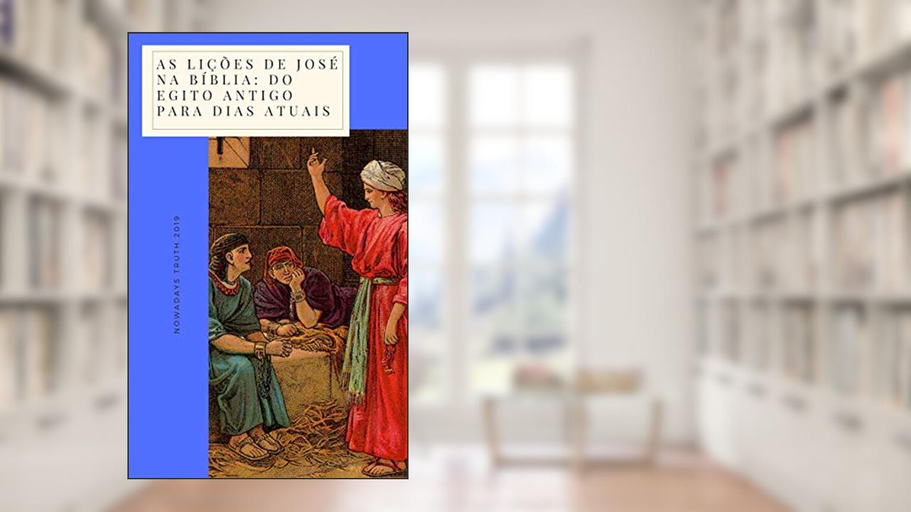 As lições de José na Bíblia: Do Egito Antigo para dias Atuais (Herói da Fé Livro 1), do autor NOWADAYS TRUTH