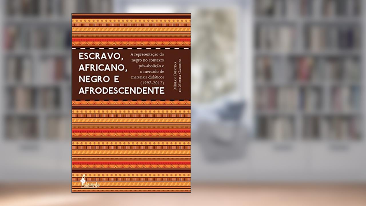 Capa de Escravo, Africano, Negro e Afrodescendente: a Representação do Negro no Contexto Pós-abolição e o Mercado de Materiais Didáticos (1997-2012), do autor Mírian Cristina de Moura Garrido