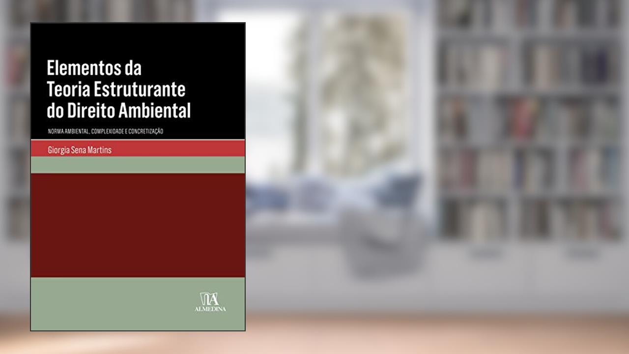 Elementos da Teoria Estruturante do Direito Ambiental: Norma Ambiental, Complexidade e Concretização, do autor Giorgia Sena Martins