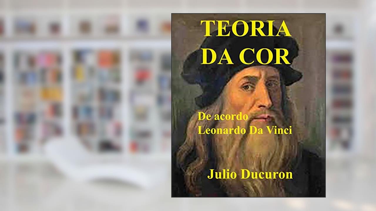 TEORIA DA COR: De acordo Leonardo da Vinci, do autor JULIO DUCURON