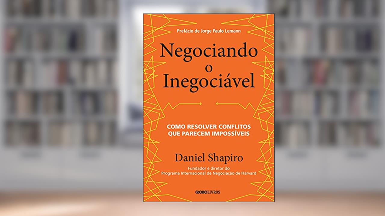 Negociando o inegociável: Como resolver conflitos que parecem impossíveis, do autor Daniel Shapiro