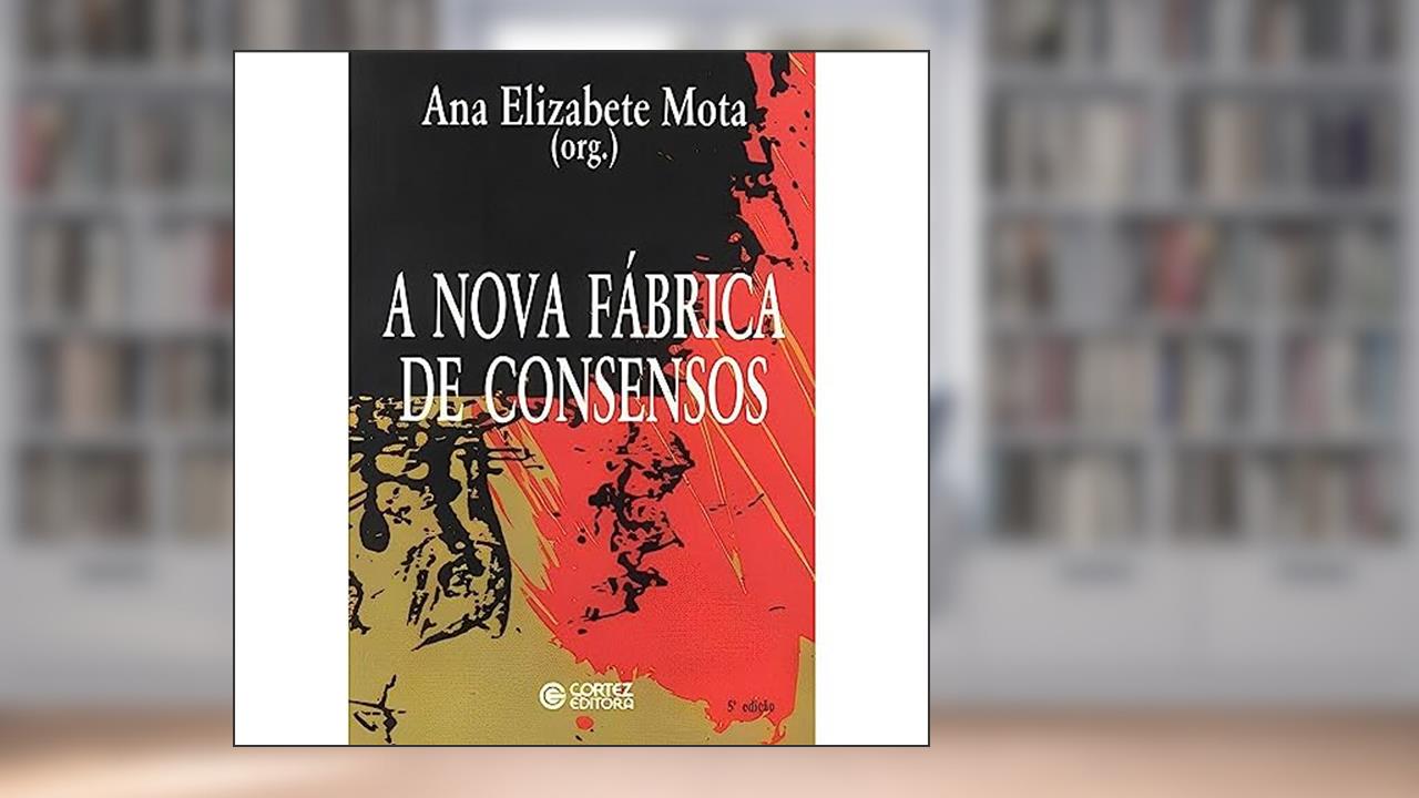Capa de A nova fábrica de consensos: ensaios sobre a reestruturação empresarial, o trabalho e as demandas, do autor Ana Elizabete Mota