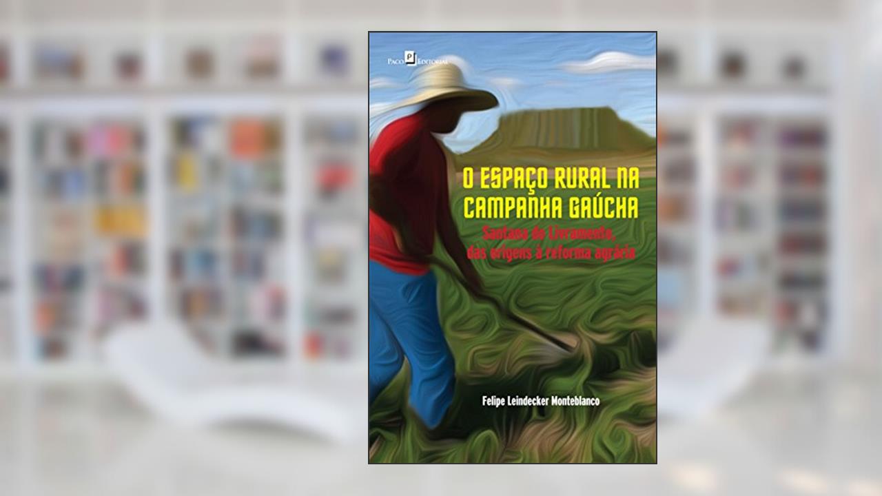 Capa de O Espaço Rural na Campanha Gaúcha: Santana do Livramento, das Origens à Reforma Agrária, do autor Felipe Leindecker Monteblanco