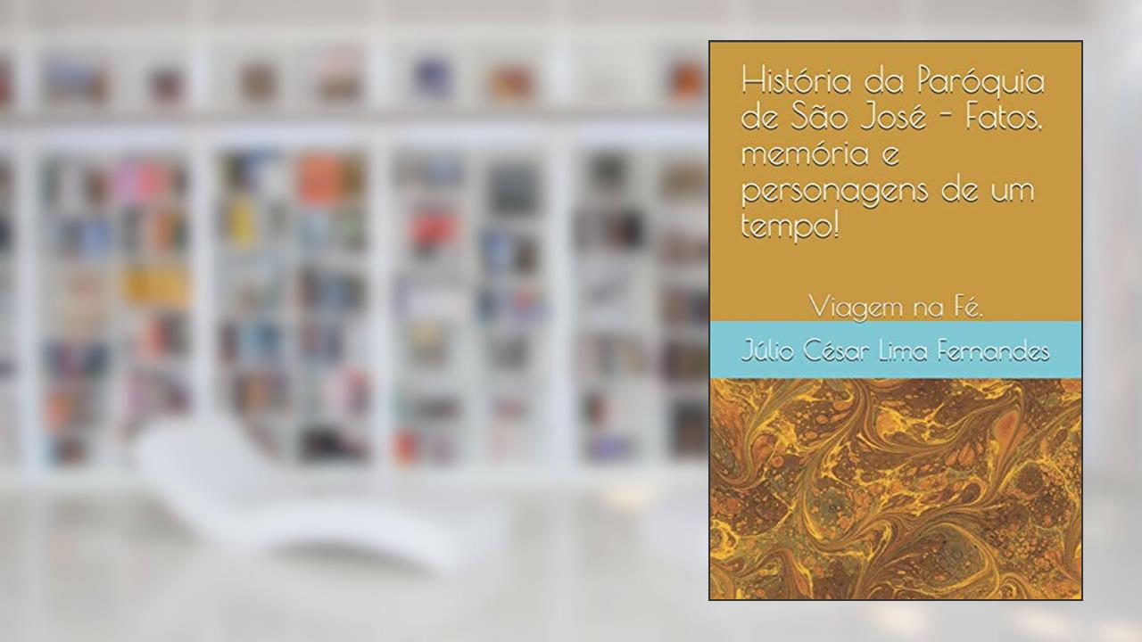Capa de História da Paróquia de São José - Fatos, memória e personagens de um tempo!: Viajem na Fé., do autor Júlio César Lima Fernandes