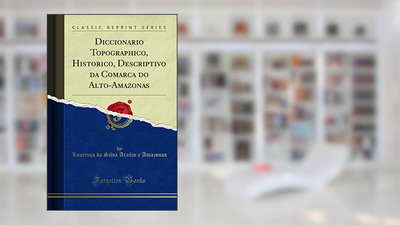 Capa de Diccionario Topographico, Historico, Descriptivo da Comarca do Alto-Amazonas (Classic Reprint), do autor Lourenço da Silva Araújo e Amazonas