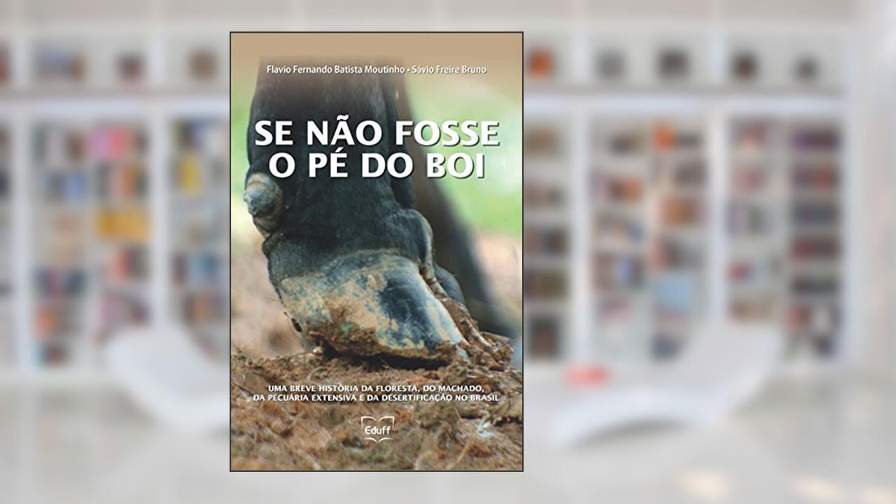 Capa de Se não fosse o pé do boi: uma breve história da floresta, do machado, da pecuária extensiva e da desertificação no Brasil, do autor Flavio Fernando Batista Moutinho; Sávio Freire Bruno