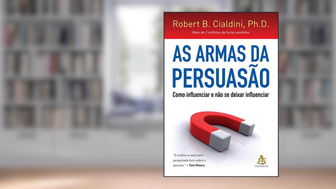 As armas da persuasão: Como influenciar e não se deixar influenciar, de Robert B. Cialdini