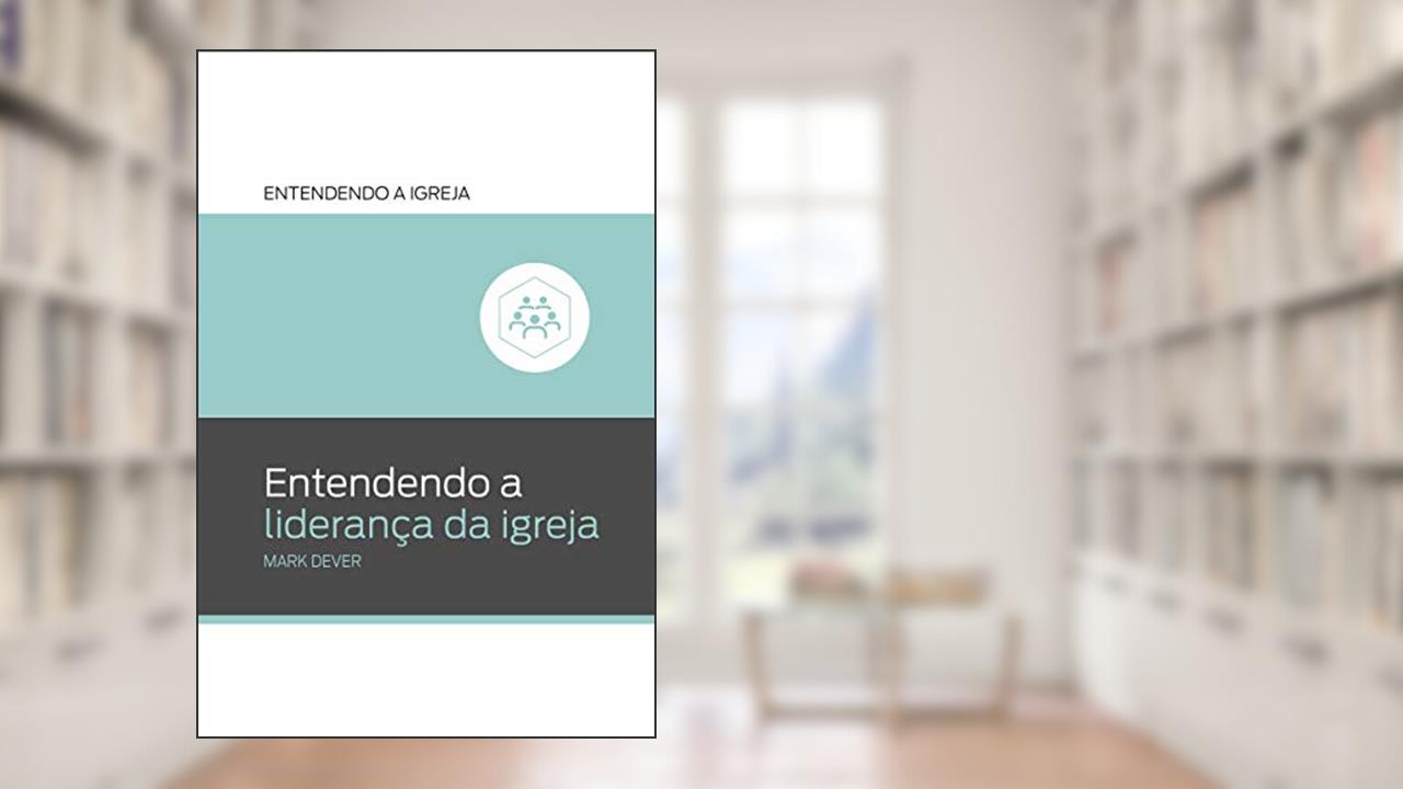 Capa de Entendendo a Liderança da Igreja: Entendendo a Igreja, do autor Mark Dever