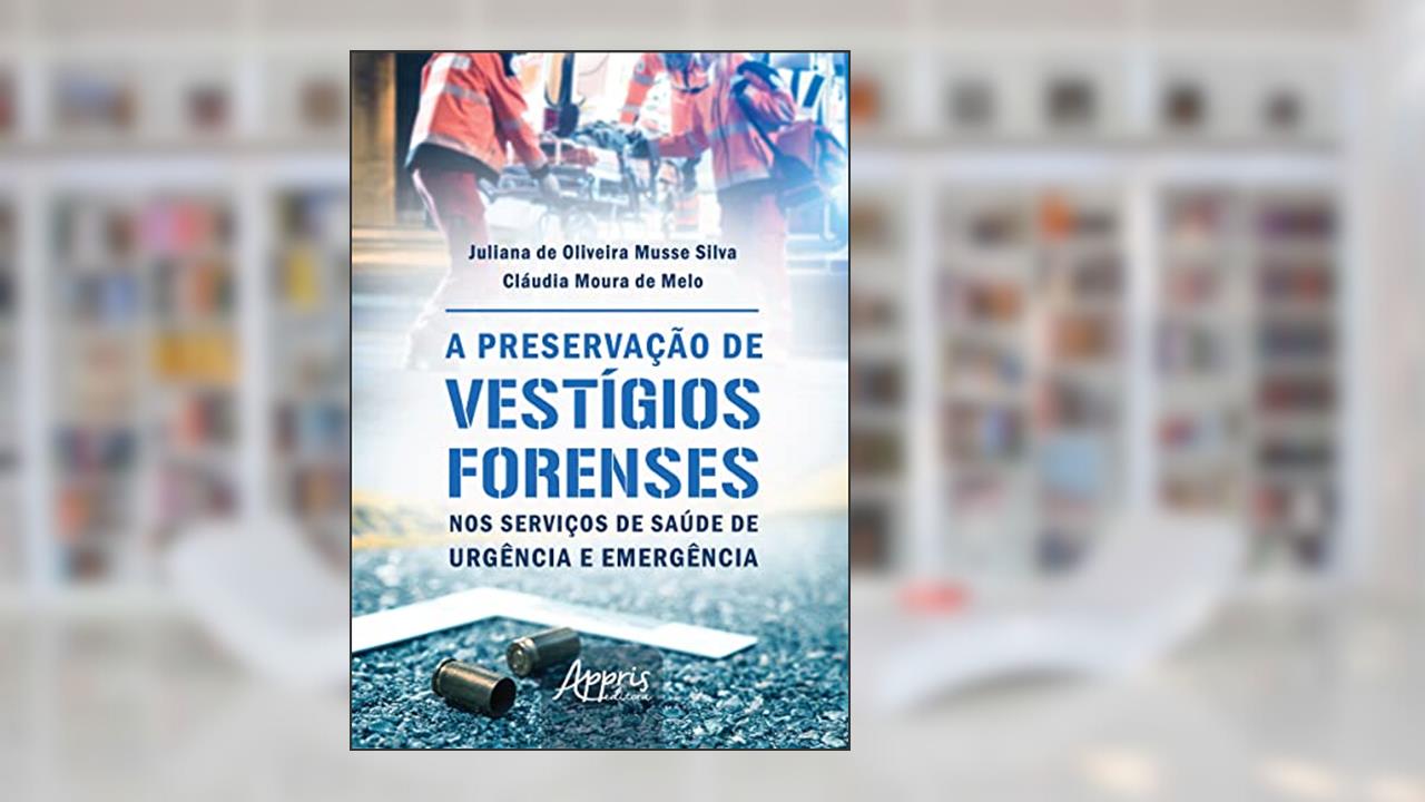 A preservação de vestígios forenses nos serviços de saúde de urgência e emergência, do autor Juliana de Oliveira Musse Silva; Cláudia Moura de Melo