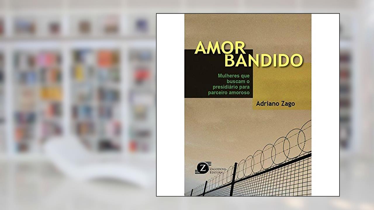 Capa de Amor Bandido. Mulheres que Buscam o Presidiário Para Parceiro Amoroso, do autor Adriano Zago