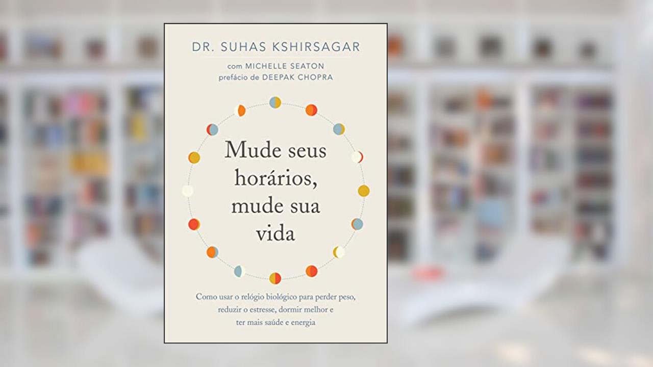 Mude seus horários, mude sua vida: Como usar o relógio biológico para perder peso, reduzir o estresse, dormir melhor e ter mais saúde e energia, de Suhas Kshirsagar